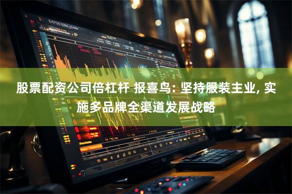 股票配资公司倍杠杆 报喜鸟: 坚持服装主业, 实施多品牌全渠道发展战略