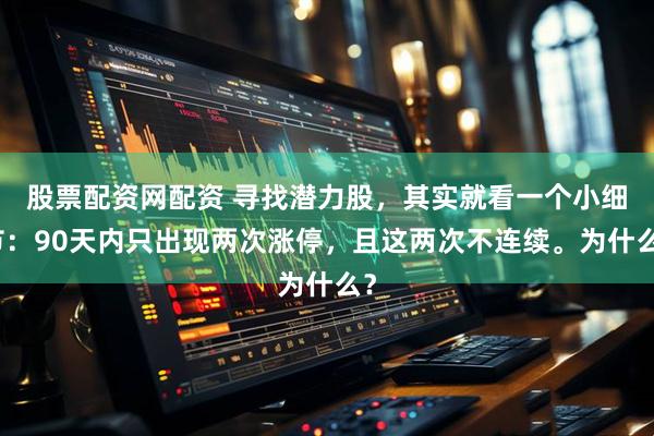 股票配资网配资 寻找潜力股，其实就看一个小细节：90天内只出现两次涨停，且这两次不连续。为什么？