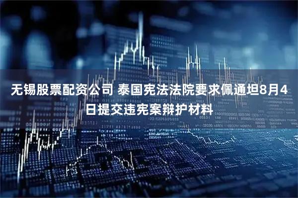 无锡股票配资公司 泰国宪法法院要求佩通坦8月4日提交违宪案辩护材料