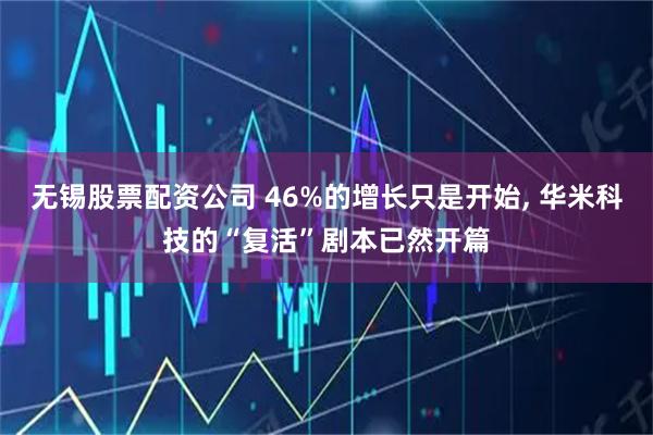 无锡股票配资公司 46%的增长只是开始, 华米科技的“复活”剧本已然开篇