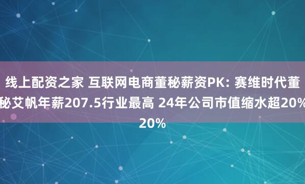 线上配资之家 互联网电商董秘薪资PK: 赛维时代董秘艾帆年薪207.5行业最高 24年公司市值缩水超20%