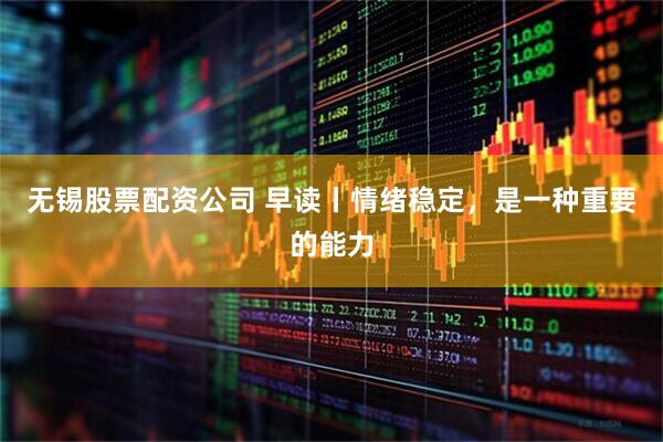 无锡股票配资公司 早读丨情绪稳定，是一种重要的能力