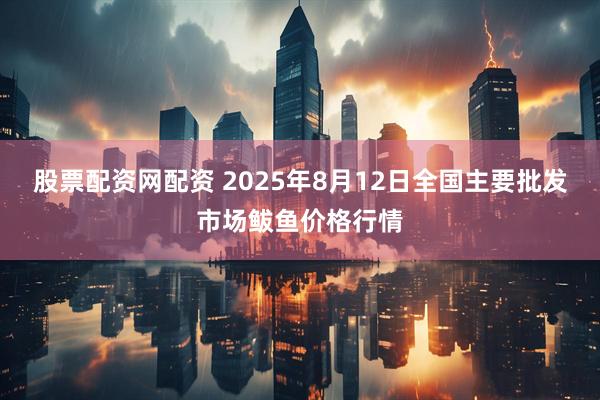 股票配资网配资 2025年8月12日全国主要批发市场鲅鱼价格行情