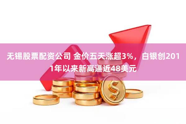 无锡股票配资公司 金价五天涨超3%，白银创2011年以来新高逼近48美元