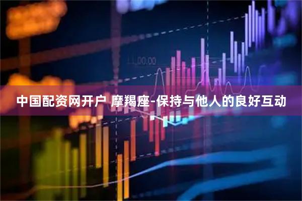 中国配资网开户 摩羯座-保持与他人的良好互动