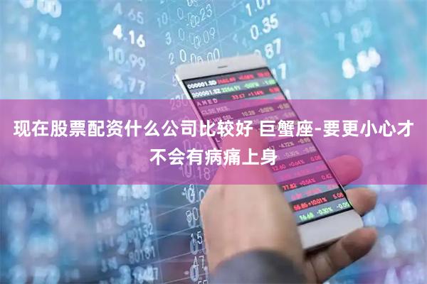 现在股票配资什么公司比较好 巨蟹座-要更小心才不会有病痛上身