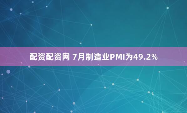 配资配资网 7月制造业PMI为49.2%
