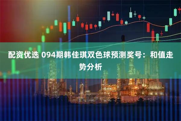 配资优选 094期韩佳琪双色球预测奖号：和值走势分析