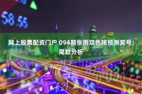网上股票配资门户 094期张雨双色球预测奖号：尾数分析