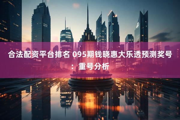 合法配资平台排名 095期钱晓惠大乐透预测奖号：重号分析