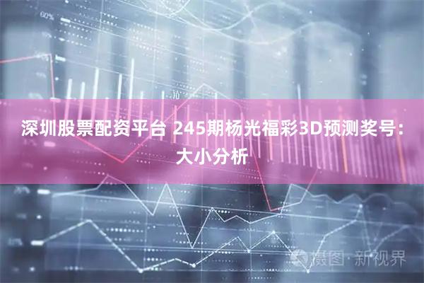 深圳股票配资平台 245期杨光福彩3D预测奖号：大小分析