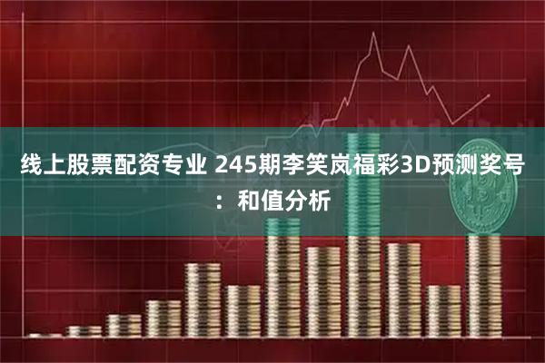 线上股票配资专业 245期李笑岚福彩3D预测奖号：和值分析