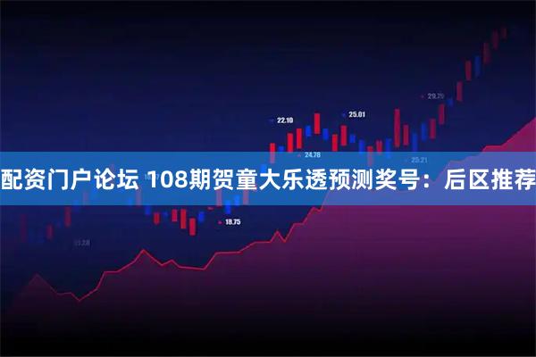 配资门户论坛 108期贺童大乐透预测奖号：后区推荐