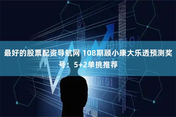 最好的股票配资导航网 108期顾小康大乐透预测奖号：5+2单挑推荐