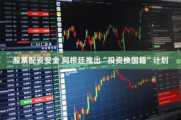 股票配资安全 阿根廷推出“投资换国籍”计划